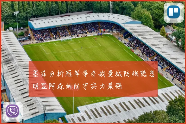 墨菲分析冠军争夺战曼城防线隐患明显阿森纳防守实力最强