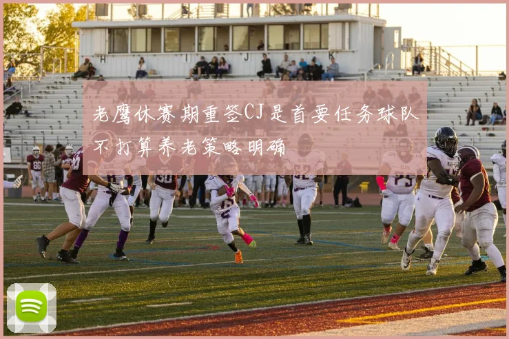 老鹰休赛期重签CJ是首要任务球队不打算养老策略明确